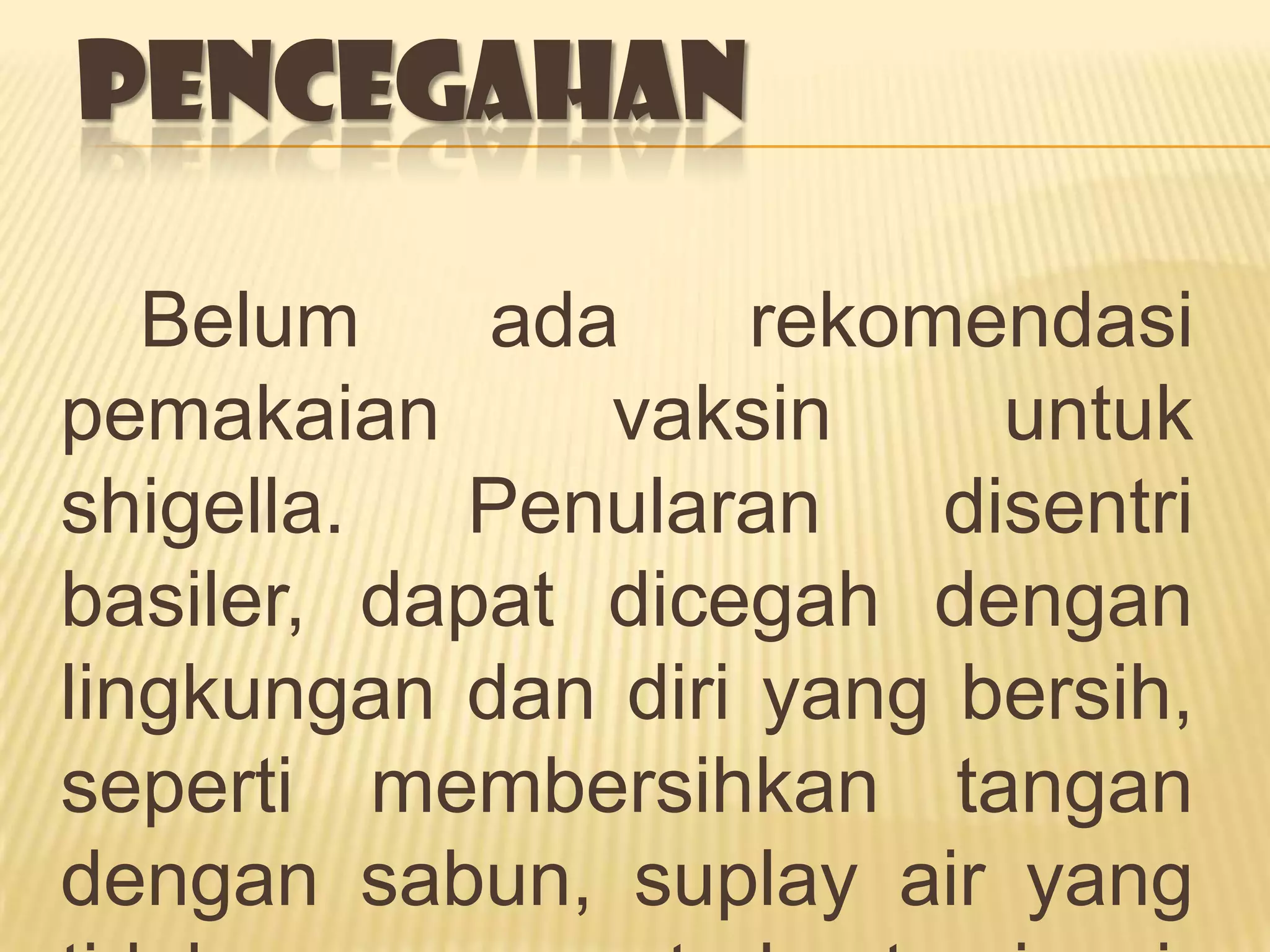 PENCEGAHAN

   Belum    ada     rekomendasi
pemakaian      vaksin      untuk
shigella.  Penularan     disentri
basiler, dapat dicegah dengan
lingkungan dan diri yang bersih,
seperti membersihkan tangan
dengan sabun, suplay air yang
 