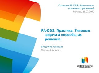 Стандарт PA-DSS: безопасность платежных приложений Москва, 25.03.2010 PA-DSS: Практика. Типовые задачи и способы их решения. 