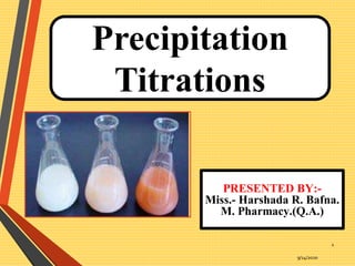 Precipitation
Titrations
9/14/2020
1
PRESENTED BY:-
Miss.- Harshada R. Bafna.
M. Pharmacy.(Q.A.)
 