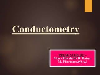Conductometry
PRESENTED BY:-
Miss.- Harshada R. Bafna.
M. Pharmacy.(Q.A.)
 