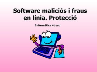 Software maliciós i fraus en línia. Protecció Informàtica 4t eso 