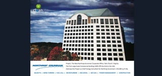 clean.

Project: The New Northrop Grumman Corporate Office, Falls Church Virginia.
The First Large Scale Commercial Building 100% Off-the-Grid in the USA.
Oversaw the Project as Chief Energy Consultant for Northrop Grumman’s 335,000 sq ft HQ.
SOLAR PV | WIND TURBINE | FUEL CELL | MICROTURBINE | BIO DIESEL | BIO GAS | POWER MANAGEMENT | CONSTRUCTION

 