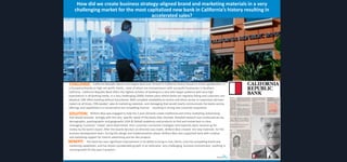 How did we create business strategy-aligned brand and marketing materials in a very
challenging market for the most capitalized new bank in California’s history resulting in
accelerated sales?

CHALLENGE:

California Republic Bank is the largest bank ever formed in California history based on initial capitalization. It
is focused primarily on high net worth clients , most of whom are entrepreneurs with successful businesses in Southern
California. California Republic Bank offers the highest echelon of banking to a very elite target audience with very high
expectations in all banking needs. In a very challenging (2009) market place where banks are regularly failing and customers are
skeptical, CRB offers banking without boundaries. With complete availability to service and direct access to responsive decision
makers at all times, CRB needed sales & marketing materials and messaging that would clearly communicate the banks service
offerings and capabilities in a conservative but compelling manner - resulting in strong new customer acquisition.

SOLUTION:

Brilliant Blue was engaged to help the 2 year old bank create traditional and online marketing /advertising
that would resonate strongly with the very specific needs of the banks elite clientele. Detailed research was conducted across
demographic, psychographic and geographic (USA & Global) audiences and products to find and review best-in-class
messaging. Customer “needs” were determined, then customer connection strategies and materials were mocked up for
review by the bank’s board. After the boards decision on direction was made, Brilliant Blue created the new materials for the
business development team. During this design and implementation phase, Brilliant Blue also supported bank with creative
and marketing support for interim advertising and biz-dev projects.
BENEFIT: The bank has seen significant improvement in its ability to bring in new clients, now has compelling brand and
marketing capabilities, and has shown considerable growth in an otherwise very challenging business environment, resulting in
record growth for the past 2 quarters.

 