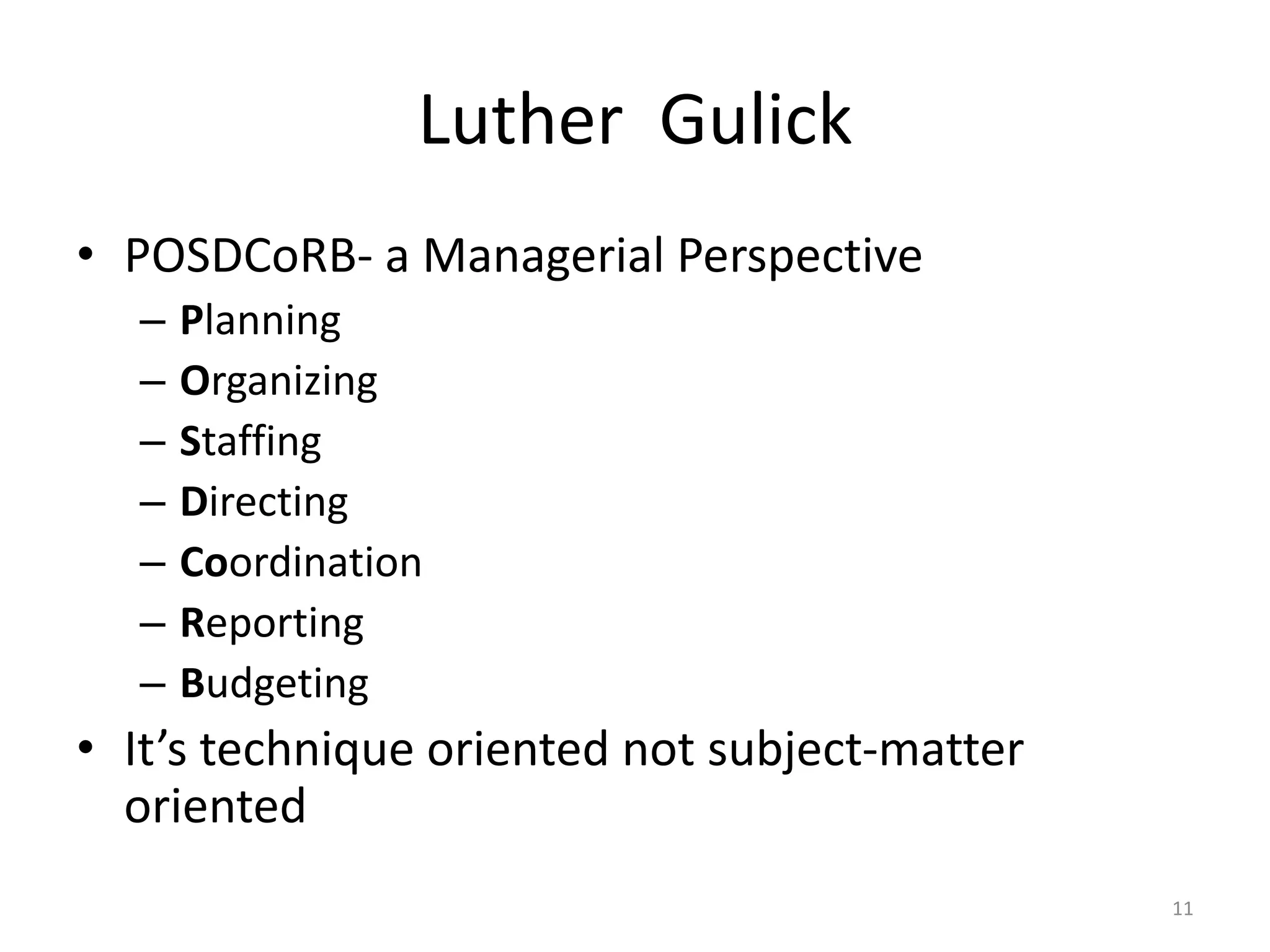 Luther Gulick
• POSDCoRB- a Managerial Perspective
– Planning
– Organizing
– Staffing
– Directing
– Coordination
– Reporting
– Budgeting
• It’s technique oriented not subject-matter
oriented
11
 