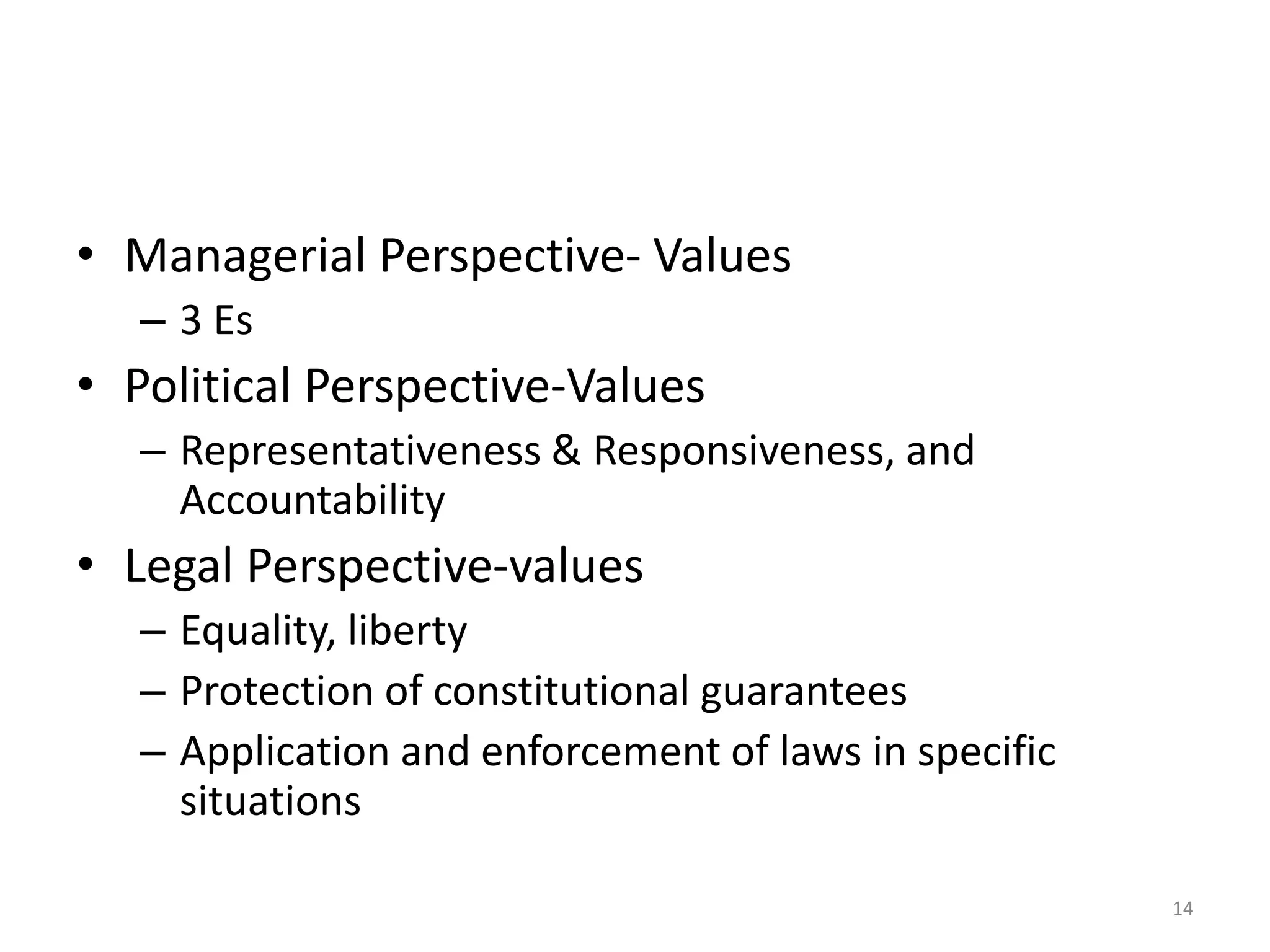 • Managerial Perspective- Values
– 3 Es
• Political Perspective-Values
– Representativeness & Responsiveness, and
Accountability
• Legal Perspective-values
– Equality, liberty
– Protection of constitutional guarantees
– Application and enforcement of laws in specific
situations
14
 