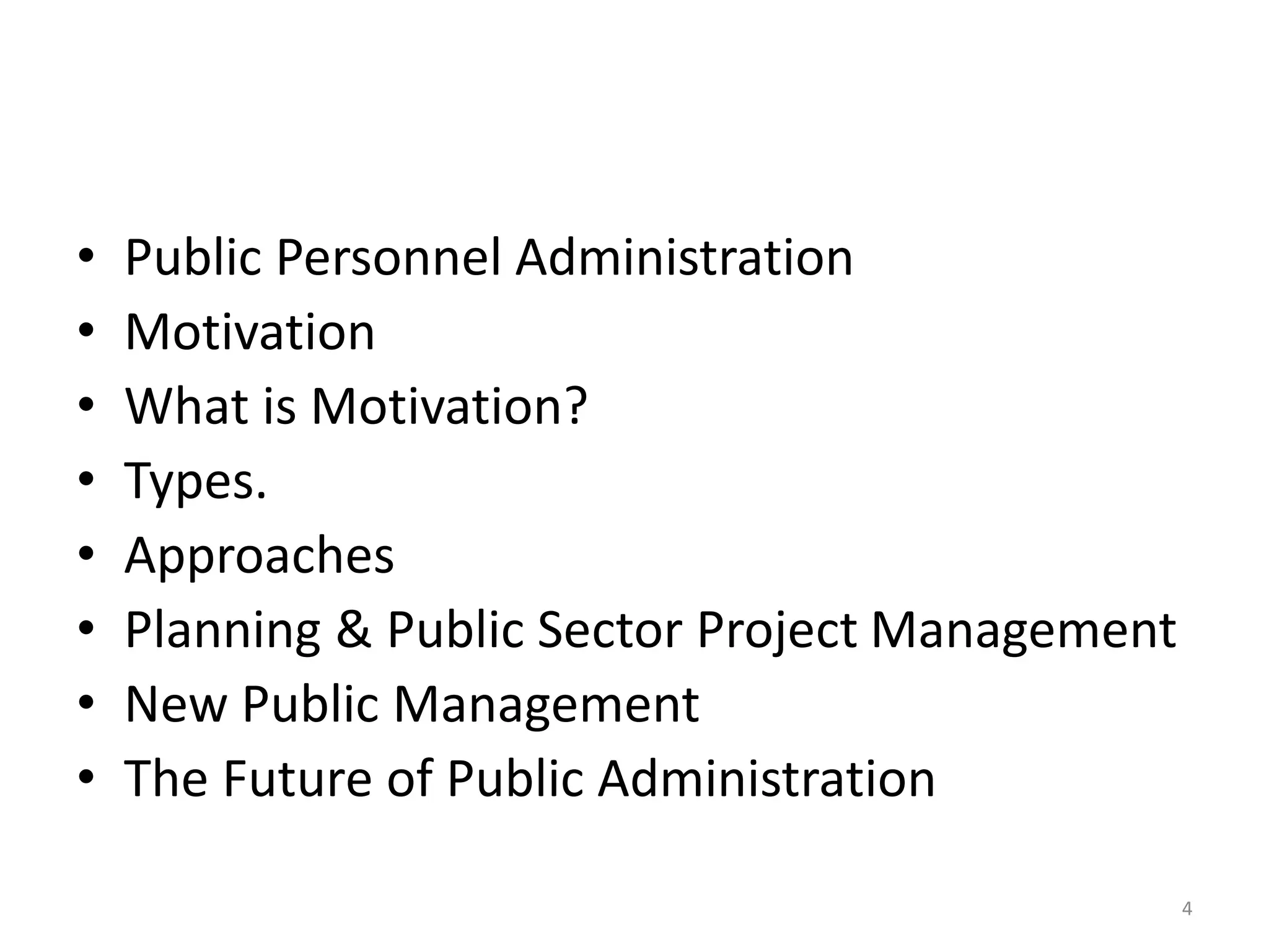 • Public Personnel Administration
• Motivation
• What is Motivation?
• Types.
• Approaches
• Planning & Public Sector Project Management
• New Public Management
• The Future of Public Administration
4
 
