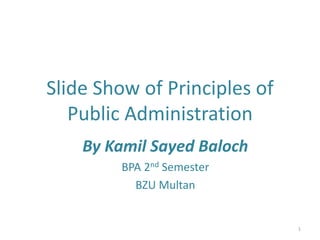 Slide Show of Principles of
Public Administration
By Kamil Sayed Baloch
BPA 2nd Semester
BZU Multan
1
 