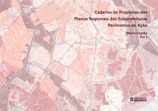 Caderno de Propostas dos
Planos Regionais das Subprefeituras
Perímetros de Ação
Macrorregião
Sul 1
 