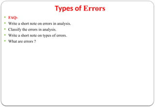 Types of Errors
 FAQ-
 Write a short note on errors in analysis.
 Classify the errors in analysis.
 Write a short note on types of errors.
 What are errors ?
 