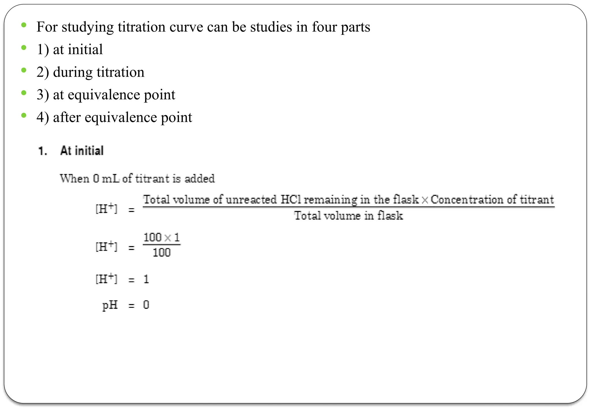  For studying titration curve can be studies in four parts
 1) at initial
 2) during titration
 3) at equivalence point
 4) after equivalence point
 