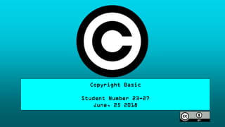 Copyright Basic
Student Number 23-27
June, 25 2018
 