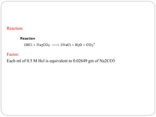 Reaction:
Factor:
Each ml of 0.5 M Hcl is equivalent to 0.02649 gm of Na2CO3
 