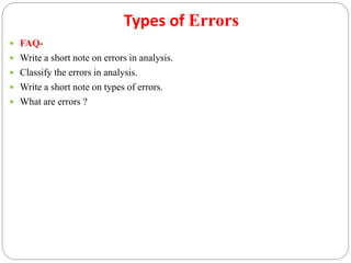 Types of Errors
 FAQ-
 Write a short note on errors in analysis.
 Classify the errors in analysis.
 Write a short note on types of errors.
 What are errors ?
 