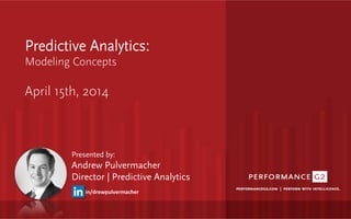 Predictive Analytics:
Modeling Concepts 

April 15th, 2014
Presented by:
Andrew Pulvermacher
Director | Predictive Analytics
in/drewpulvermacher	
  
 