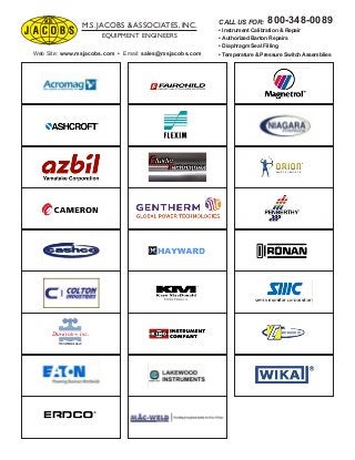 M.S. JACOBS & ASSOCIATES, INC.
EQUIPMENT ENGINEERS
Web Site: www.msjacobs.com • Email: sales@msjacobs.com
CALL US FOR:
• Instrument Calibration & Repair
• Authorized Barton Repairs
• Diaphragm Seal Filling
• Temperature & Pressure Switch Assemblies
800-348-0089
 