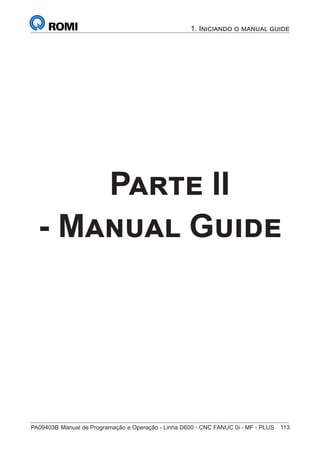 PA09403B	Manual de Programação e Operação - Linha D600 - CNC FANUC 0i - MF - PLUS	 113
Parte II
- Manual Guide
1. Iniciando o manual guide
 