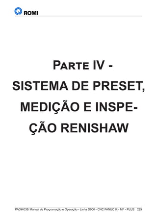 PA09403B	Manual de Programação e Operação - Linha D600 - CNC FANUC 0i - MF - PLUS	 229
Parte IV -
SISTEMA DE PRESET,
MEDIÇÃO E INSPE-
ÇÃO RENISHAW
 