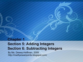 Chapter 1 Section 5: Adding Integers Section 6: Subtracting Integers By Ms. Dewey-Hoffman, 2009  http://msdhpowerpoints.blogspot.com/ 