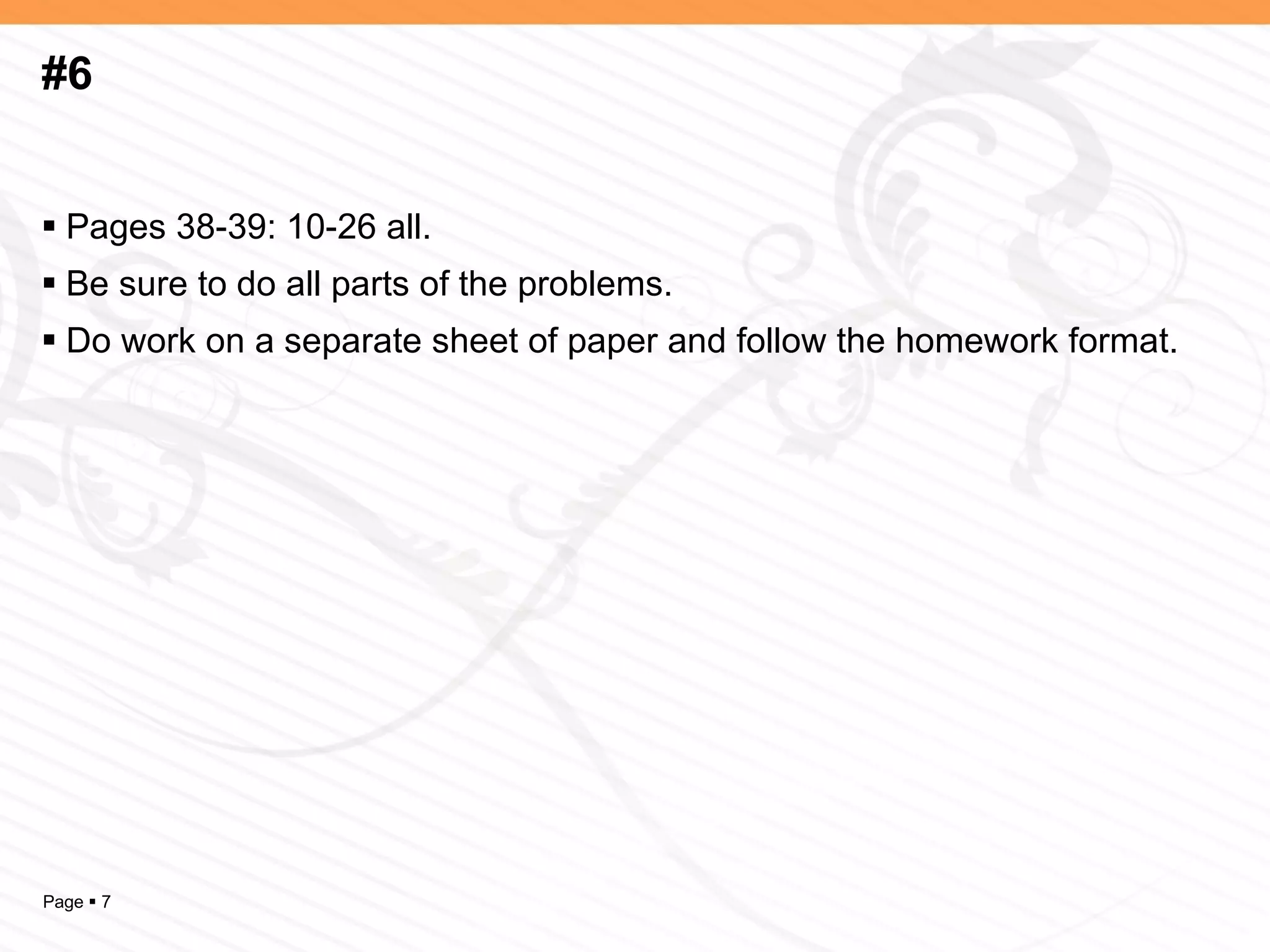 #6 Pages 38-39: 10-26 all. Be sure to do all parts of the problems. Do work on a separate sheet of paper and follow the homework format. 