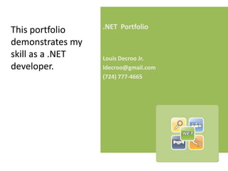 .NET  Portfolio Louis Decroo Jr. ldecroo@gmail.com (724) 777-4665 	This portfolio demonstrates my skill as a .NET developer. 