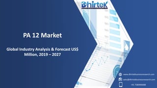 www.dhirtekbusinessresearch.com
sales@dhirtekbusinessresearch.com
+91 7580990088
PA 12 Market
Global Industry Analysis & Forecast US$
Million, 2019 – 2027
 