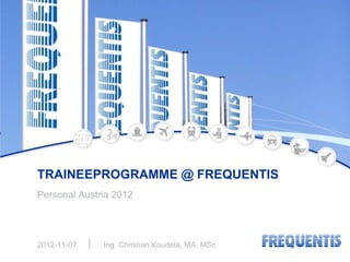 TRAINEEPROGRAMME @ FREQUENTIS
Personal Austria 2012




2012-11-07    Ing. Christian Koudela, MA, MSc
 
