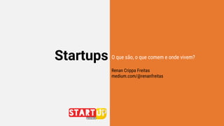 Startups O que são, o que comem e onde vivem?
Renan Crippa Freitas
medium.com/@renanfreitas
 