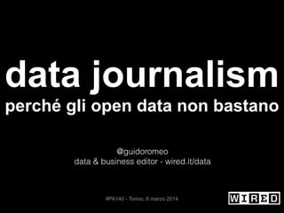 !
!

data journalism
!

perché gli open data non bastano
!
!
@guidoromeo
data & business editor - wired.it/data
!
!
!
!

#PA140 - Torino, 6 marzo 2014	


!

 