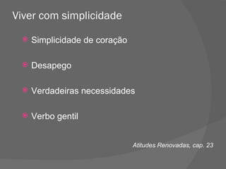 Viver com simplicidade Simplicidade de coração Desapego Verdadeiras necessidades Verbo gentil Atitudes Renovadas, cap. 23