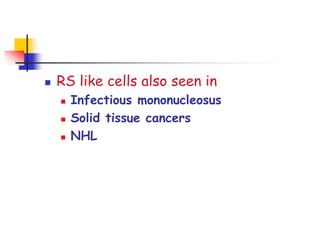  RS like cells also seen in
 Infectious mononucleosus
 Solid tissue cancers
 NHL
 