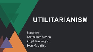 UTILITARIANISM
Reporters:
Grethil Dedicatoria
Angel Mae Angob
Evan Maquiling
 