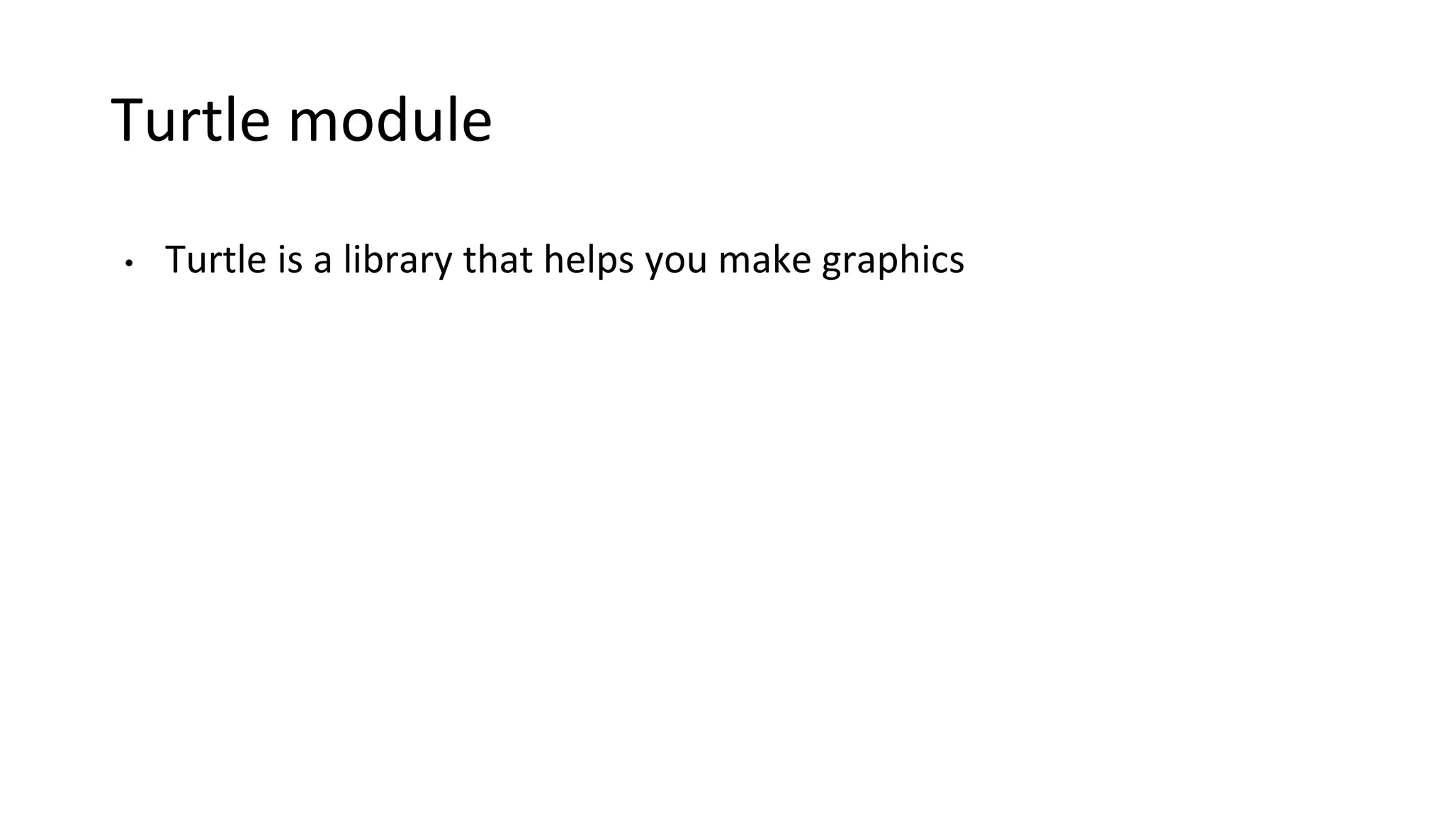 Turtle module
• Turtle is a library that helps you make graphics
 