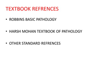 TEXTBOOK REFRENCES
• ROBBINS BASIC PATHOLOGY
• HARSH MOHAN TEXTBOOK OF PATHOLOGY
• OTHER STANDARD REFRENCES
 