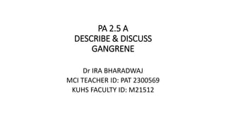 PA 2.5 A
DESCRIBE & DISCUSS
GANGRENE
Dr IRA BHARADWAJ
MCI TEACHER ID: PAT 2300569
KUHS FACULTY ID: M21512
 