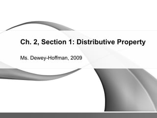 Ch. 2, Section 1: Distributive Property Ms. Dewey-Hoffman, 2009 