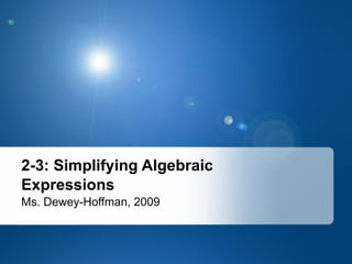 Ms. Dewey-Hoffman, 2009 2-3: Simplifying Algebraic Expressions 