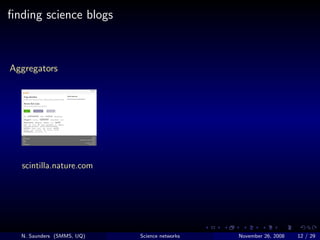 ﬁnding science blogs



Aggregators




  scintilla.nature.com




  N. Saunders (SMMS, UQ)   Science networks   November ...