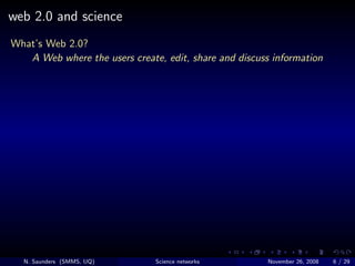 web 2.0 and science
What’s Web 2.0?
   A Web where the users create, edit, share and discuss information




  N. Saunders...