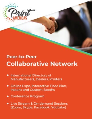 Peer-to-Peer
Collaborative Network
International Directory of
Manufacturers, Dealers, Printers
Online Expo, Interactive Floor Plan,
Instant and Custom Booths
Conference Program
Live Stream & On-demand Sessions
(Zoom, Skype, Facebook, Youtube)
 