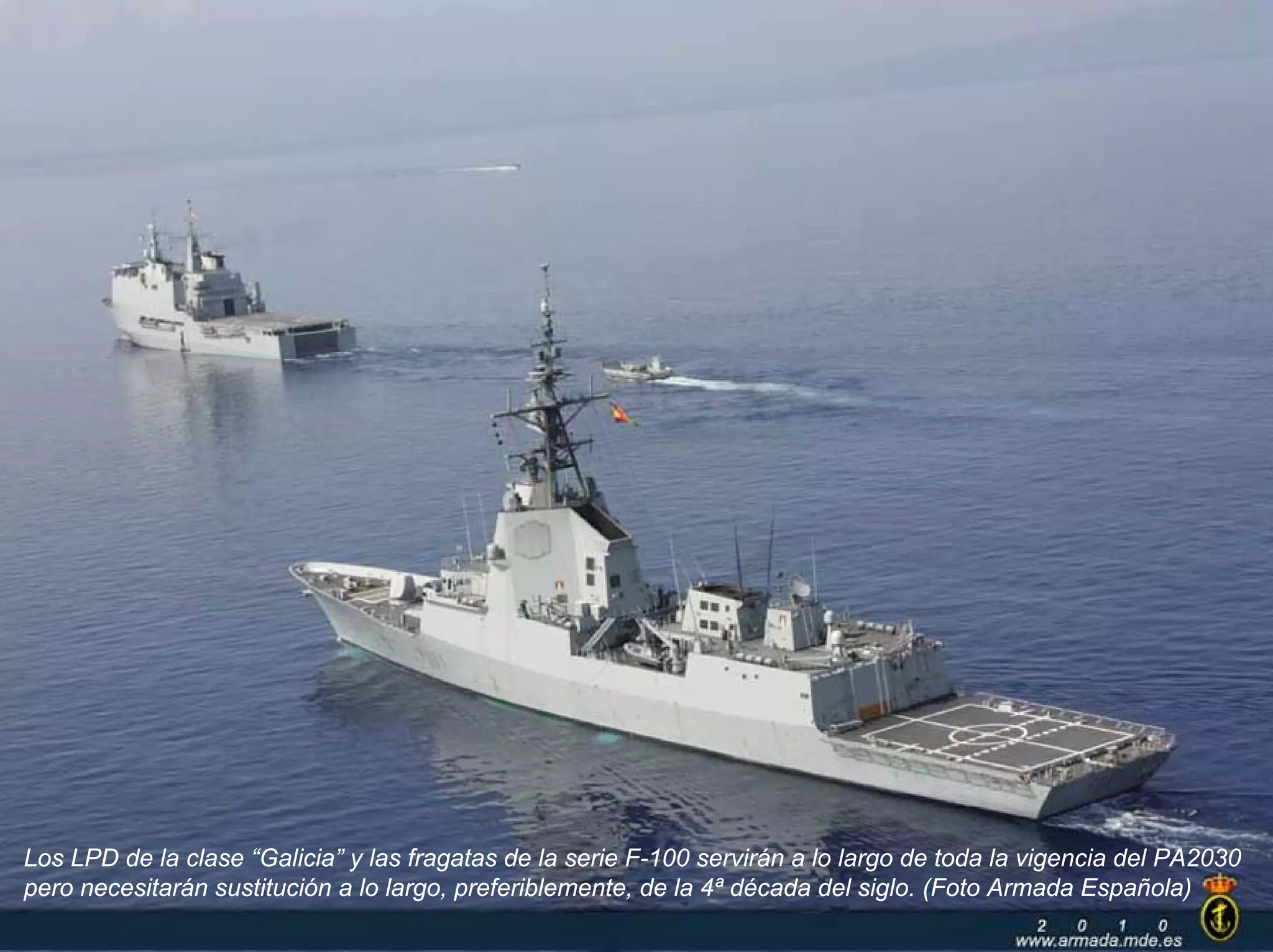 Los LPD de la clase “Galicia” y las fragatas de la serie F-100 servirán a lo largo de toda la vigencia del PA2030
pero necesitarán sustitución a lo largo, preferiblemente, de la 4ª década del siglo. (Foto Armada Española)
 