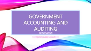 PRINCESS AXL ROSE A. LEGASPI
GOVERNMENT
ACCOUNTING AND
AUDITING
INTRODUCTION
 
