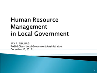 JAY P. ABAWAG
PA206 Class: Local Government Administration
December 13, 2015
1
 