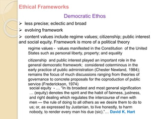 Ethical Frameworks
Democratic Ethos
 less precise; eclectic and broad
 evolving framework
 content values include regim...