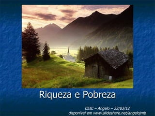 Riqueza e Pobreza
               CEIC – Angelo – 23/03/12
      disponível em www.slideshare.net/angelojmb
 