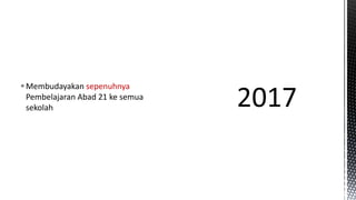 Membudayakan sepenuhnya
Pembelajaran Abad 21 ke semua
sekolah
 