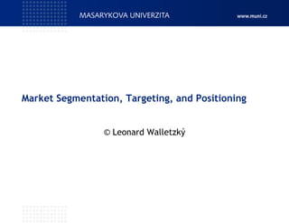 Market Segmentation, Targeting, and Positioning
© Leonard Walletzký
 