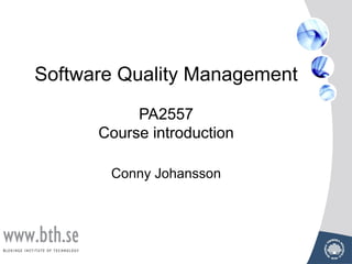 s
Software Quality Management
PA2557
Course introduction
Conny Johansson
 
