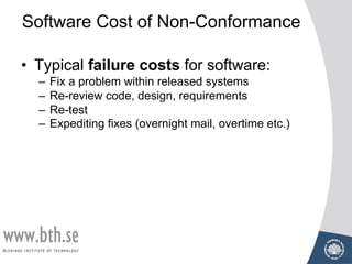 Software Cost of Non-Conformance
• Typical failure costs for software:
– Fix a problem within released systems
– Re-review code, design, requirements
– Re-test
– Expediting fixes (overnight mail, overtime etc.)
 