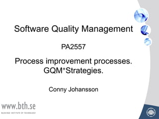 Software Quality Management
PA2557
Process improvement processes.
GQM+Strategies.
Conny Johansson
 