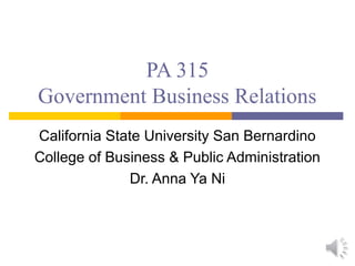 PA 315
Government Business Relations
California State University San Bernardino
College of Business & Public Administration
Dr. Anna Ya Ni
 